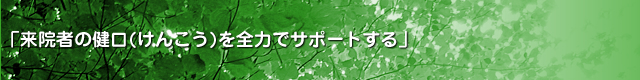 来院者の健口(けんこう)を全力でサポートする