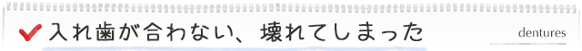 入れ歯が合わない、壊れてしまった