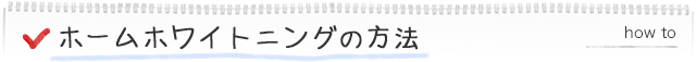 ホームホワイトニングの方法